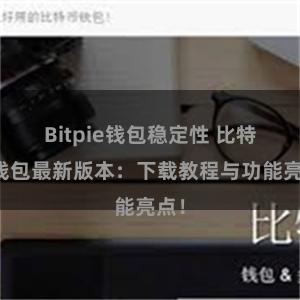 Bitpie钱包稳定性 比特派钱包最新版本：下载教程与功能亮点！