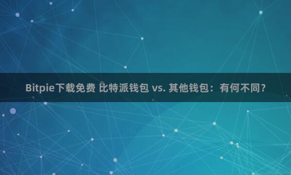 Bitpie下载免费 比特派钱包 vs. 其他钱包：有何不同？