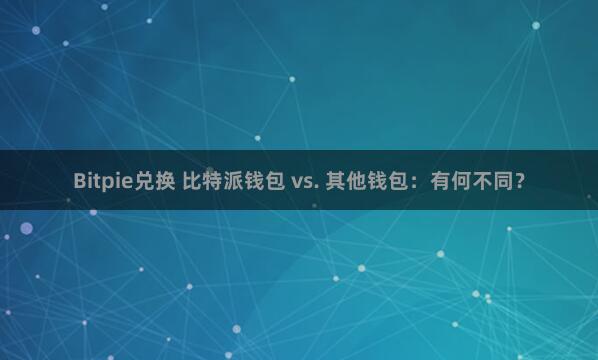 Bitpie兑换 比特派钱包 vs. 其他钱包：有何不同？