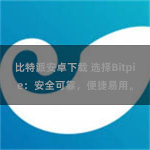 比特派安卓下载 选择Bitpie：安全可靠，便捷易用。