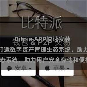 Bitpie APP快速安装 Bitpie钱包：打造数字资产管理生态系统，助力用户安全存储和便捷交易。