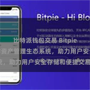 比特派钱包交易 Bitpie钱包：打造数字资产管理生态系统，助力用户安全存储和便捷交易。