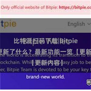 比特派扫码下载 Bitpie钱包更新了什么？最新功能一览【更新内容】