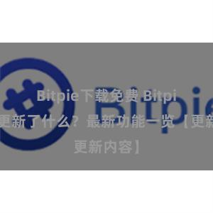 Bitpie下载免费 Bitpie钱包更新了什么？最新功能一览【更新内容】