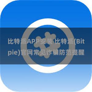 比特派APP安装 比特派(Bitpie)官网常见诈骗防范提醒