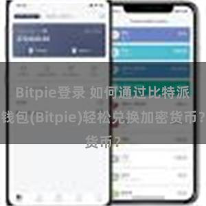 Bitpie登录 如何通过比特派钱包(Bitpie)轻松兑换加密货币？