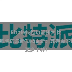 Bitpie钱包功能强大 比特派钱包的最新功能更新：支持更多币种！
