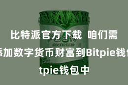 比特派官方下载  咱们需要添加数字货币财富到Bitpie钱包中