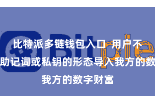 比特派多链钱包入口  用户不错通过助记词或私钥的形态导入我方的数字财富