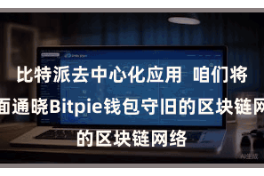 比特派去中心化应用  咱们将全面通晓Bitpie钱包守旧的区块链网络