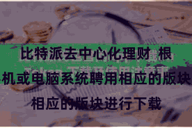 比特派去中心化理财  根据你的手机或电脑系统聘用相应的版块进行下载