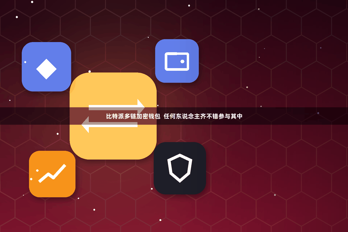 比特派多链加密钱包 任何东说念主齐不错参与其中