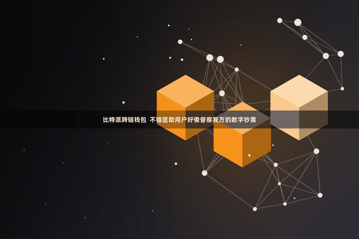 比特派跨链钱包  不错匡助用户好像督察我方的数字钞票
